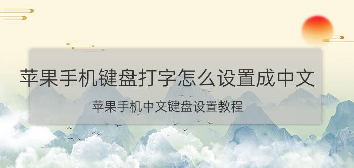 苹果手机键盘打字怎么设置成中文 苹果手机中文键盘设置教程